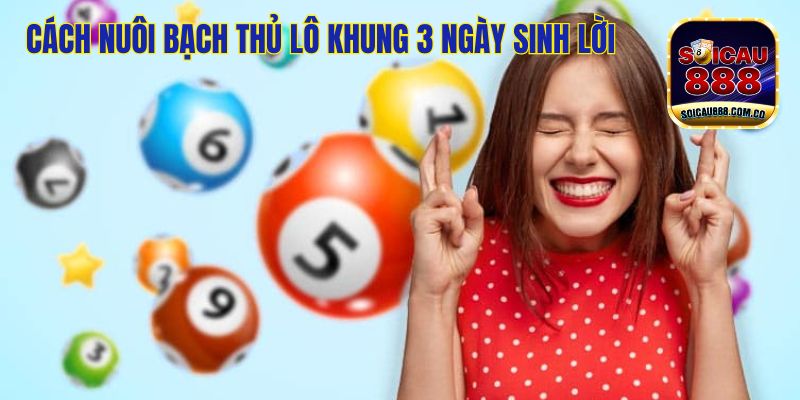 Nuôi Bạch Thủ Lô Khung 3 Ngày Giúp Đề Thủ Trúng Lớn 