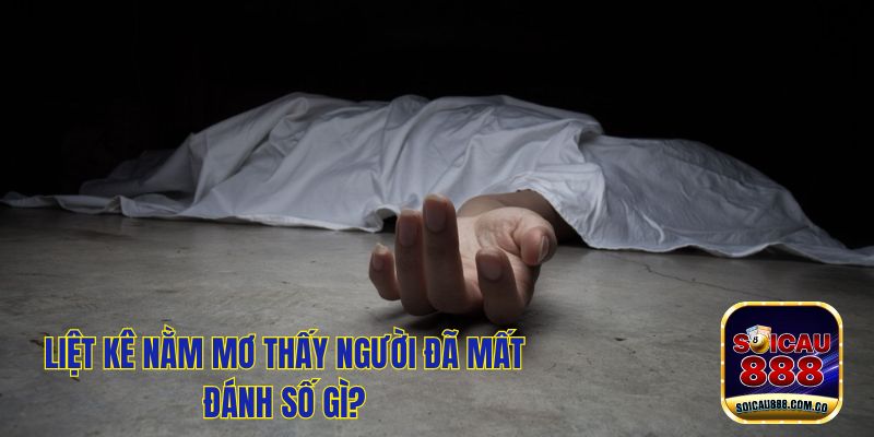 Nằm Mơ Thấy Người Đã Mất Đánh Số Gì May Mắn Trúng Lớn