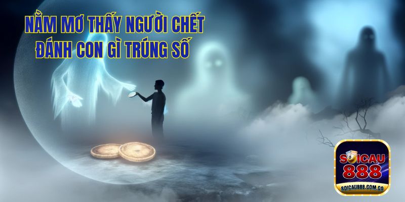 Nằm Mơ Thấy Người Chết Có Ý Nghĩa Gì? Điềm Tốt Hay Xấu