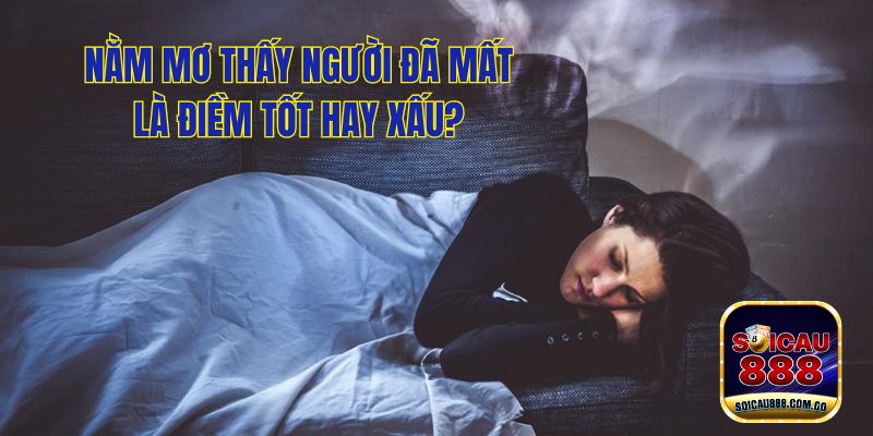 Nằm Mơ Thấy Người Đã Mất Đánh Số Gì May Mắn Trúng Lớn