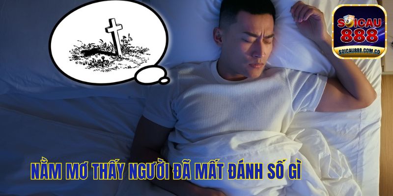 Nằm Mơ Thấy Người Đã Mất Đánh Số Gì May Mắn Trúng Lớn