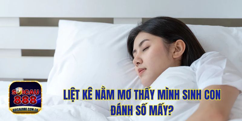 Nằm Mơ Thấy Mình Sinh Con Đánh Số Mấy May Mắn? 