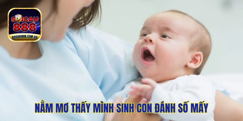 Nằm Mơ Thấy Mình Sinh Con Đánh Số Mấy May Mắn? 